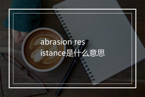 abrasion resistance是什么意思