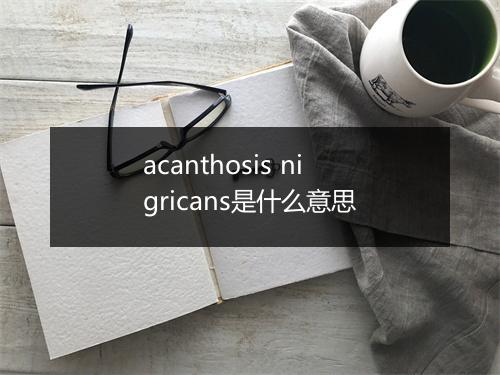 acanthosis nigricans是什么意思