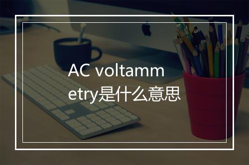 AC voltammetry是什么意思