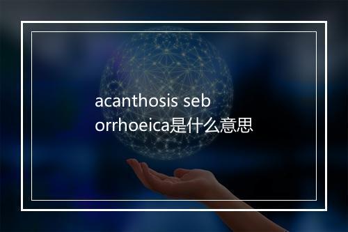 acanthosis seborrhoeica是什么意思