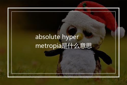 absolute hypermetropia是什么意思