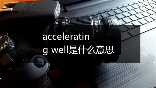 accelerating well是什么意思