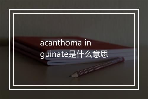 acanthoma inguinate是什么意思