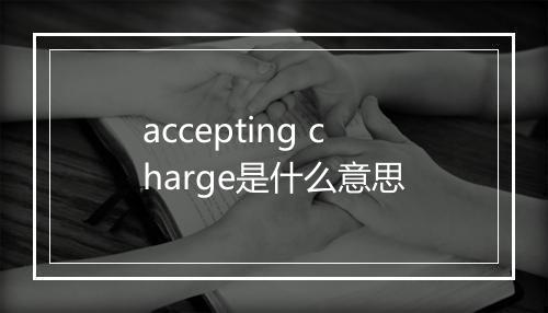 accepting charge是什么意思