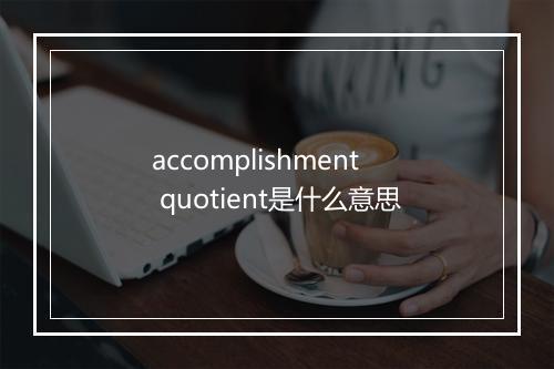 accomplishment quotient是什么意思