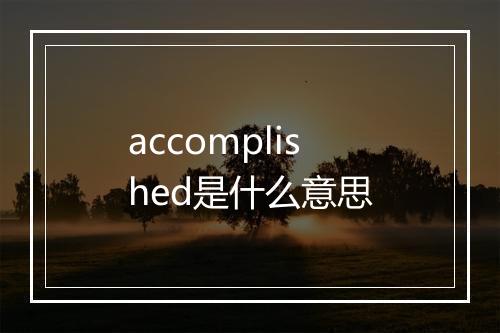 accomplished是什么意思