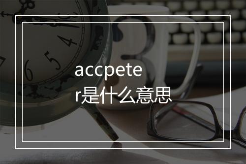 accpeter是什么意思