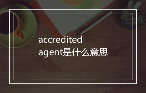 accredited agent是什么意思