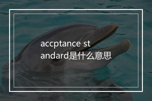 accptance standard是什么意思