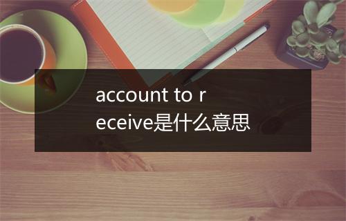 account to receive是什么意思