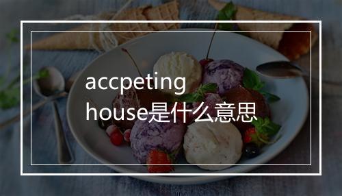 accpeting house是什么意思