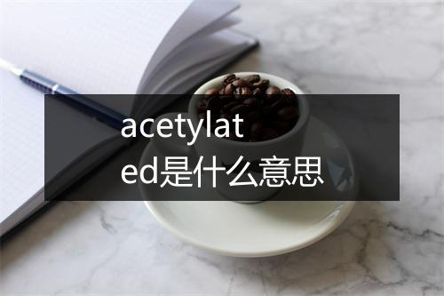 acetylated是什么意思