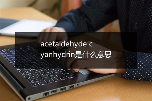 acetaldehyde cyanhydrin是什么意思