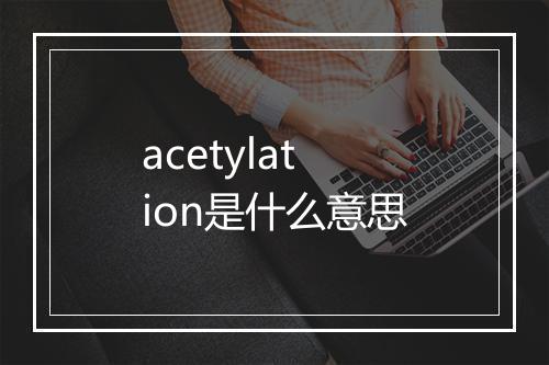 acetylation是什么意思