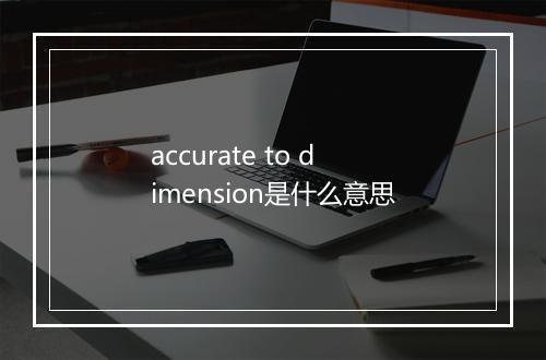 accurate to dimension是什么意思