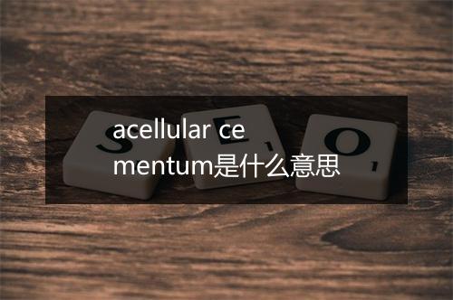 acellular cementum是什么意思