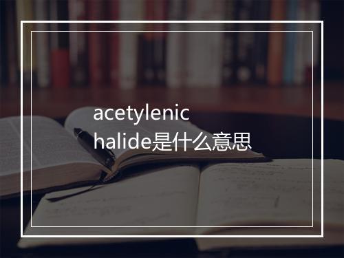 acetylenic halide是什么意思