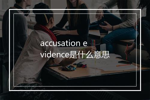 accusation evidence是什么意思