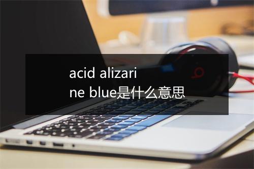 acid alizarine blue是什么意思