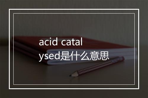 acid catalysed是什么意思