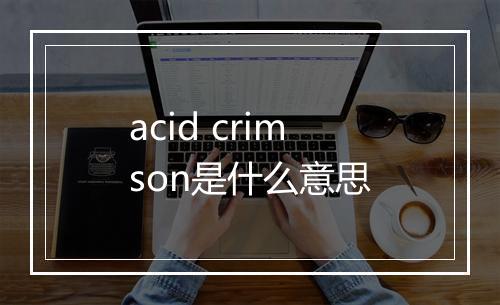 acid crimson是什么意思