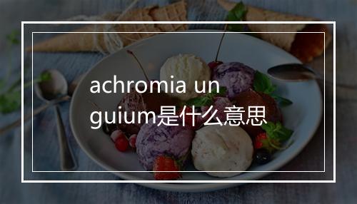 achromia unguium是什么意思