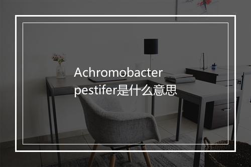 Achromobacter pestifer是什么意思