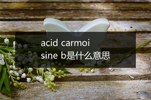 acid carmoisine b是什么意思