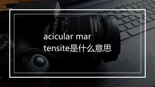 acicular martensite是什么意思