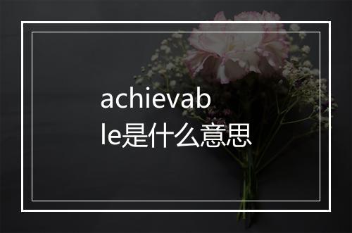 achievable是什么意思