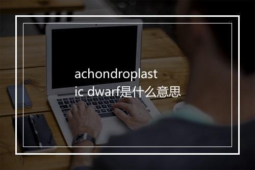 achondroplastic dwarf是什么意思