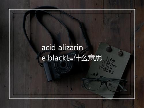 acid alizarine black是什么意思