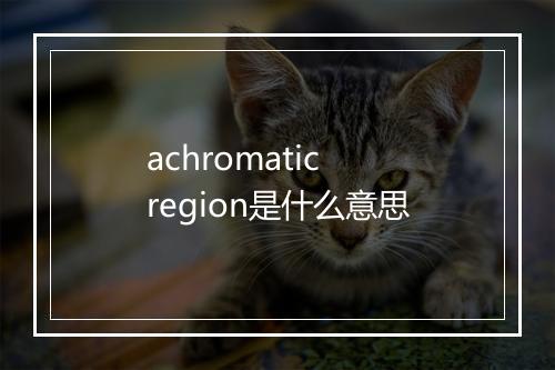 achromatic region是什么意思