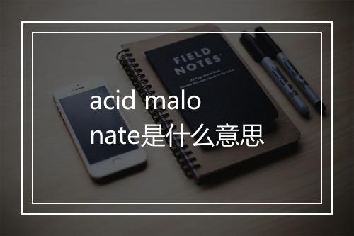 acid malonate是什么意思