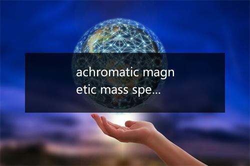 achromatic magnetic mass spectrometer是什么意思