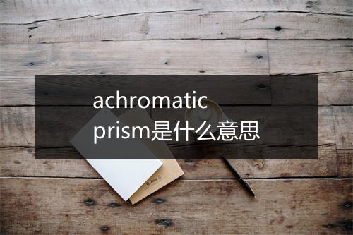 achromatic prism是什么意思