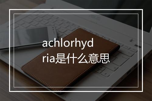 achlorhydria是什么意思