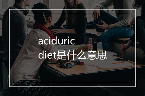 aciduric diet是什么意思