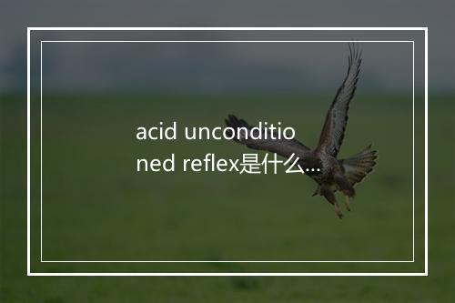 acid unconditioned reflex是什么意思