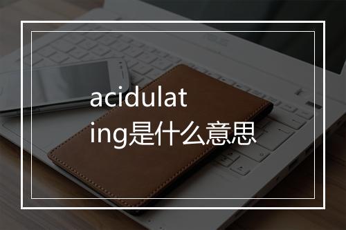 acidulating是什么意思