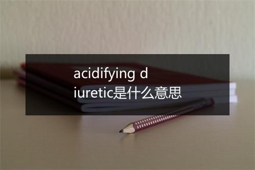 acidifying diuretic是什么意思