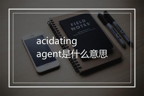 acidating agent是什么意思