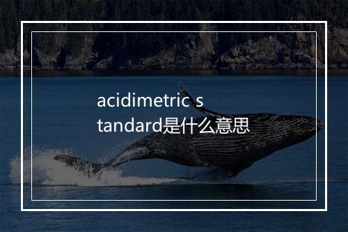 acidimetric standard是什么意思