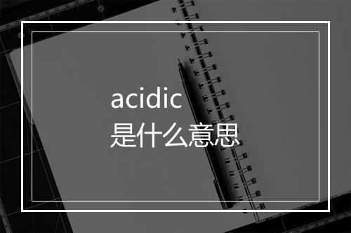 acidic是什么意思