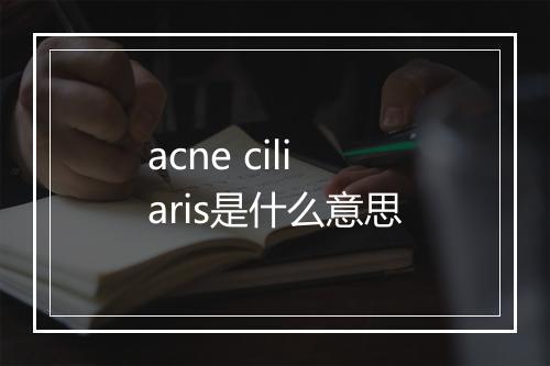 acne ciliaris是什么意思