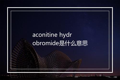 aconitine hydrobromide是什么意思