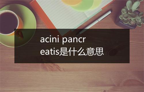 acini pancreatis是什么意思