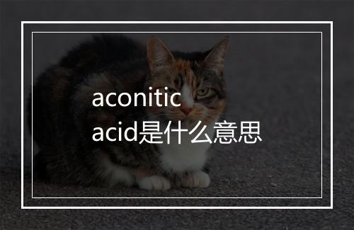 aconitic acid是什么意思