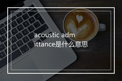 acoustic admittance是什么意思