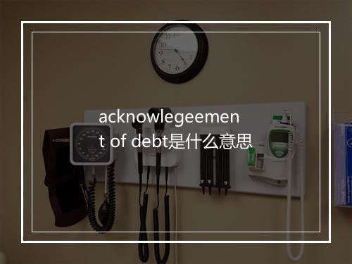 acknowlegeement of debt是什么意思